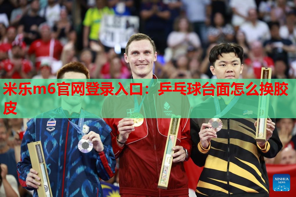 米乐m6官网登录入口:乒乓球台面怎么换胶皮