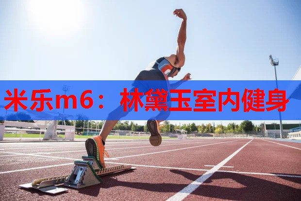 米乐m6:林黛玉室内健身