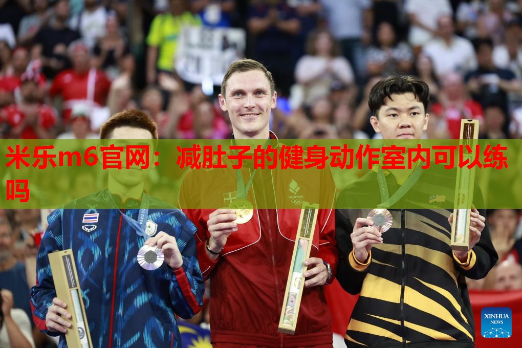 米乐m6官网:减肚子的健身动作室内可以练吗