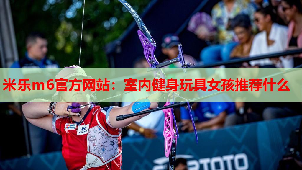 米乐m6官方网站:室内健身玩具女孩推荐什么