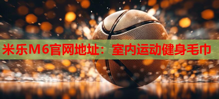 米乐M6官网地址:室内运动健身毛巾
