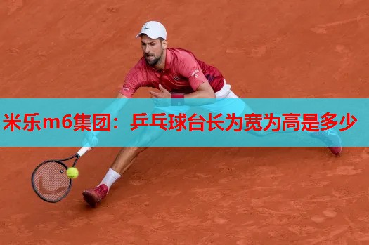 米乐m6集团:乒乓球台长为宽为高是多少