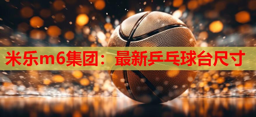 米乐m6集团:最新乒乓球台尺寸