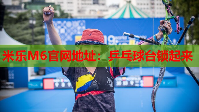 米乐M6官网地址:乒乓球台锁起来