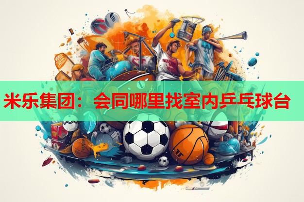 米乐集团:会同哪里找室内乒乓球台