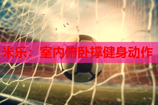 米乐:室内俯卧撑健身动作