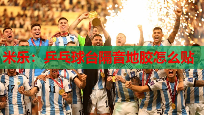 米乐:乒乓球台隔音地胶怎么贴
