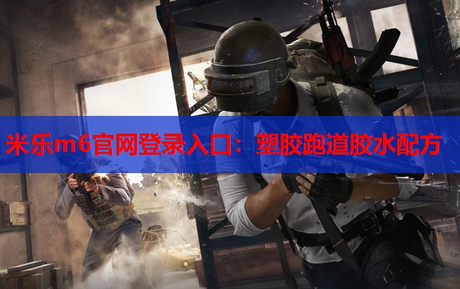 米乐m6官网登录入口:塑胶跑道胶水配方