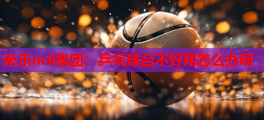 乒乓球台不好用怎么办呀