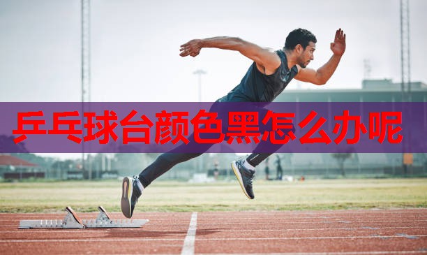 乒乓球台颜色黑怎么办呢