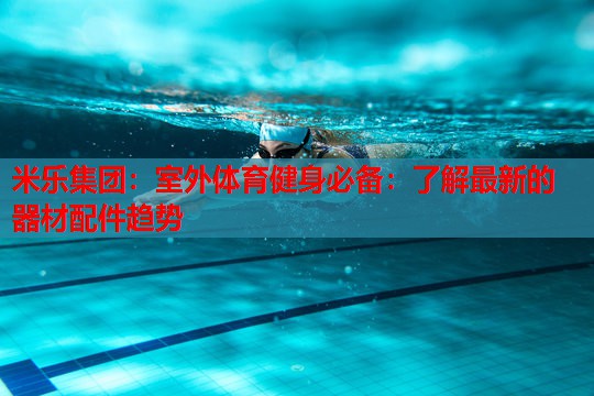 室外体育健身必备：了解最新的器材配件趋势